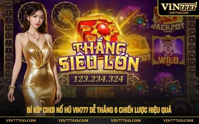 Bí kíp chơi nổ hũ Vin777 dễ thắng 6 chiến lược hiệu quả
