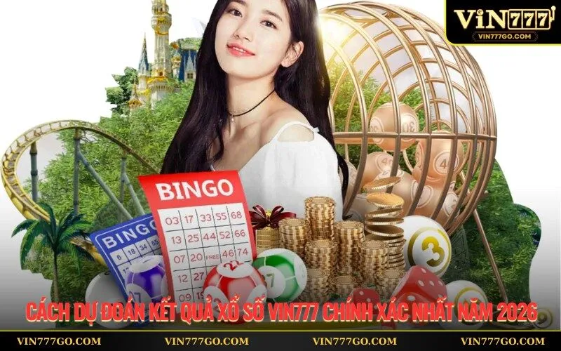 Cách Dự Đoán Kết Quả Xổ Số Vin777 Chính Xác Nhất Năm 2026